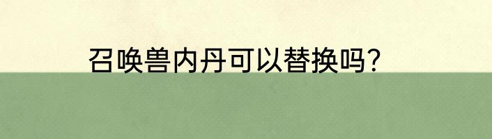召唤兽内丹可以替换吗？