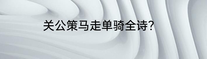 关公策马走单骑全诗？