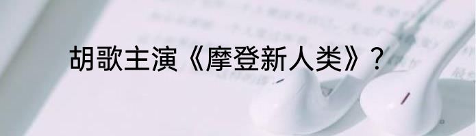 胡歌主演《摩登新人类》？