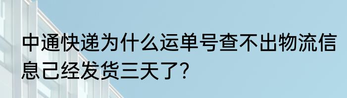 中通快递为什么运单号查不出物流信息己经发货三天了？