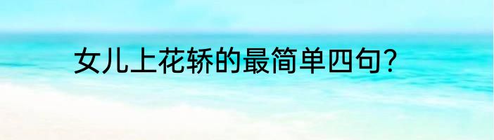 女儿上花轿的最简单四句？