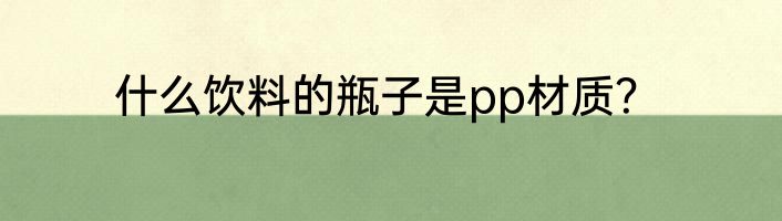 什么饮料的瓶子是pp材质？