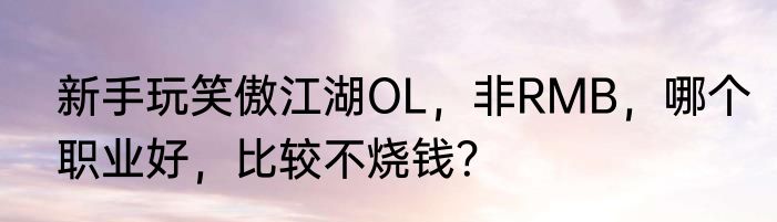 新手玩笑傲江湖OL，非RMB，哪个职业好，比较不烧钱？