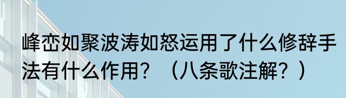 峰峦如聚波涛如怒运用了什么修辞手法有什么作用？（八条歌注解？）