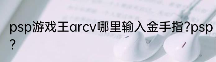 psp游戏王arcv哪里输入金手指?psp？