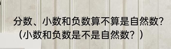 分数、小数和负数算不算是自然数？（小数和负数是不是自然数？）