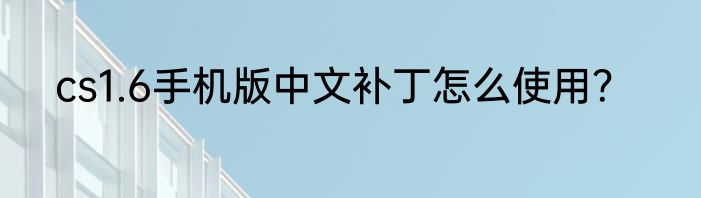cs1.6手机版中文补丁怎么使用？