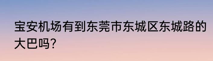 宝安机场有到东莞市东城区东城路的大巴吗？