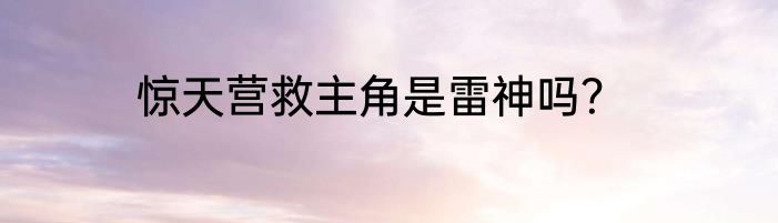 惊天营救主角是雷神吗？