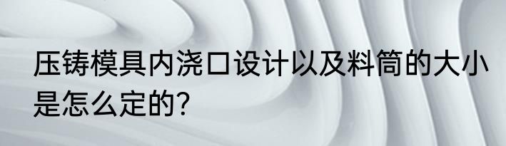 压铸模具内浇口设计以及料筒的大小是怎么定的？