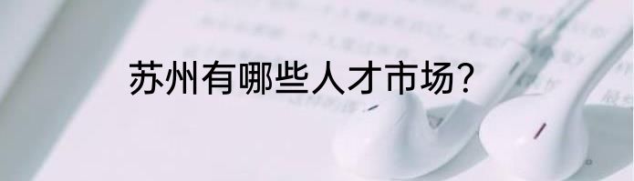 苏州有哪些人才市场？