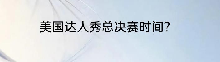 美国达人秀总决赛时间？