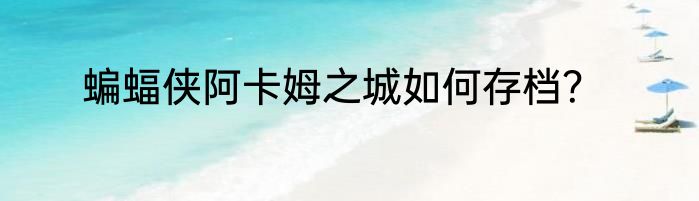 蝙蝠侠阿卡姆之城如何存档？