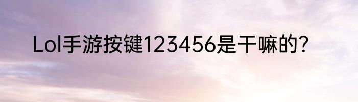 Lol手游按键123456是干嘛的？