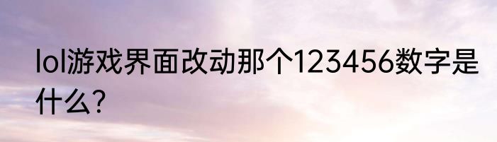 lol游戏界面改动那个123456数字是什么？