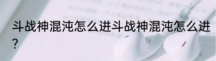 斗战神混沌怎么进斗战神混沌怎么进？