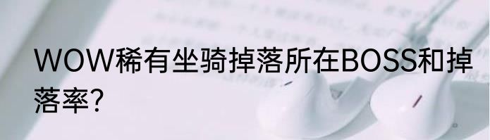 WOW稀有坐骑掉落所在BOSS和掉落率？