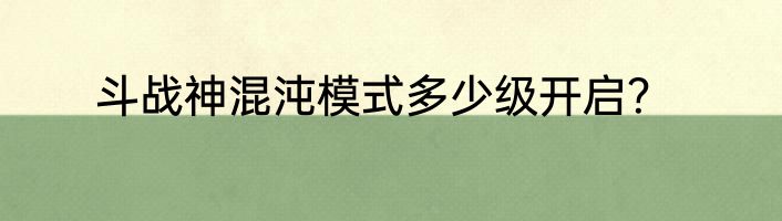 斗战神混沌模式多少级开启？