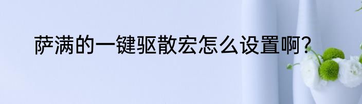 萨满的一键驱散宏怎么设置啊？