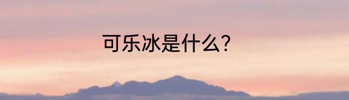 可乐冰是什么？