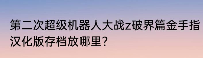 第二次超级机器人大战z破界篇金手指汉化版存档放哪里？