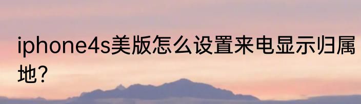 iphone4s美版怎么设置来电显示归属地？