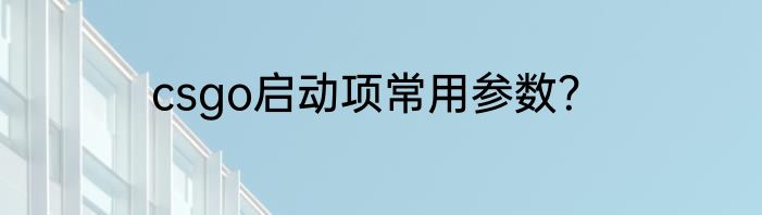 csgo启动项常用参数？