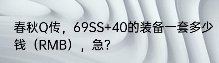 春秋Q传，69SS+40的装备一套多少钱（RMB），急？