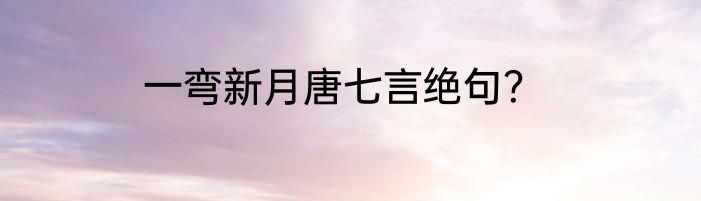 一弯新月唐七言绝句？