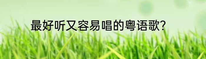 最好听又容易唱的粤语歌？