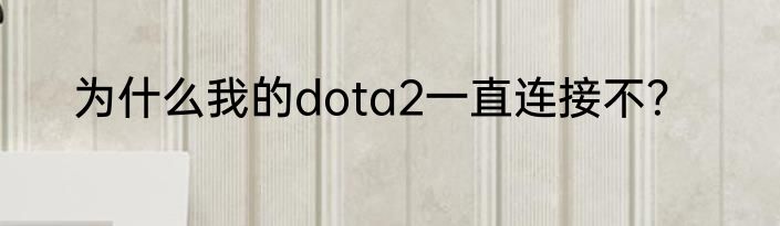 为什么我的dota2一直连接不？