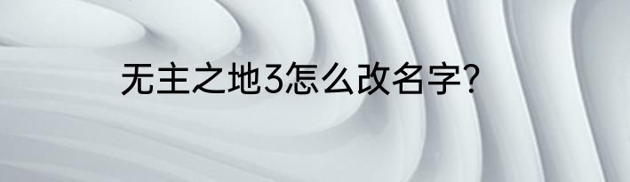 无主之地3怎么改名字？