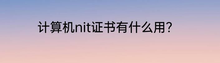 计算机nit证书有什么用？