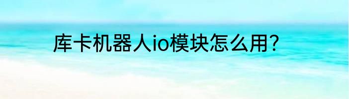 库卡机器人io模块怎么用？