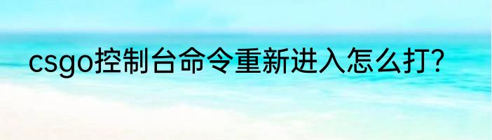 csgo控制台命令重新进入怎么打？