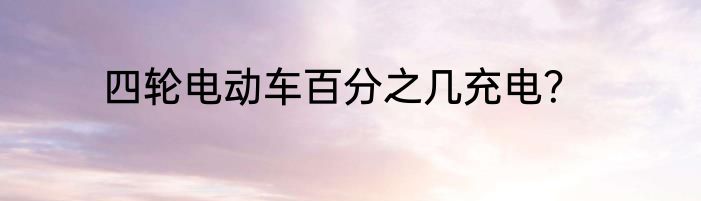 四轮电动车百分之几充电？