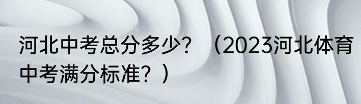 河北中考总分多少？（2023河北体育中考满分标准？）