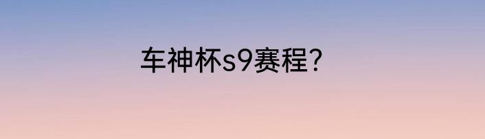 车神杯s9赛程？