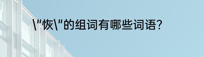 \"恢\"的组词有哪些词语？