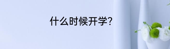 什么时候开学？