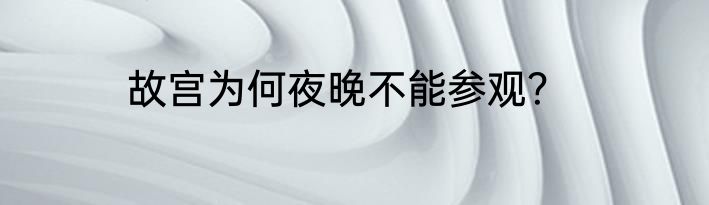 故宫为何夜晚不能参观？