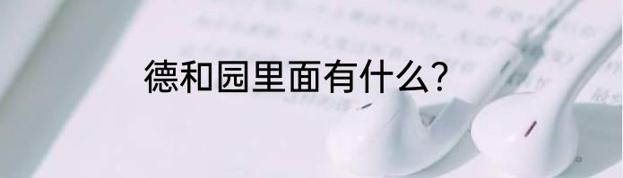 德和园里面有什么？