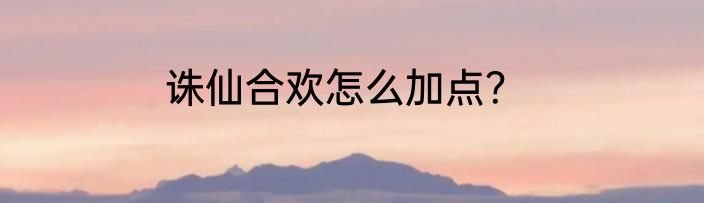 诛仙合欢怎么加点？