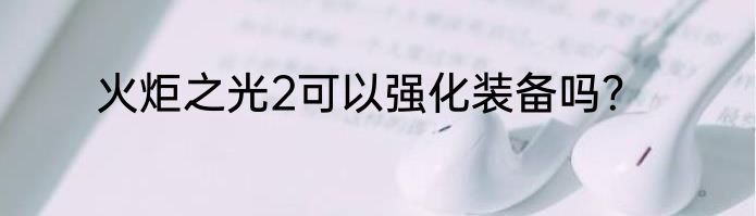 火炬之光2可以强化装备吗？