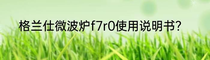 格兰仕微波炉f7r0使用说明书？