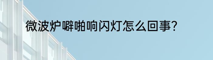 微波炉噼啪响闪灯怎么回事？