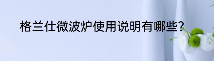 格兰仕微波炉使用说明有哪些？