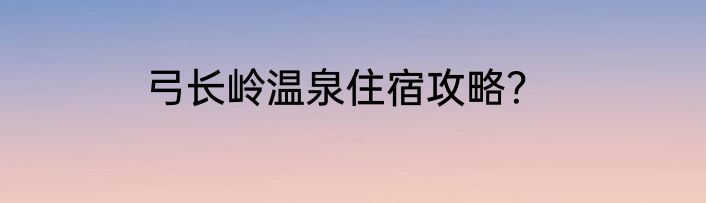 弓长岭温泉住宿攻略？