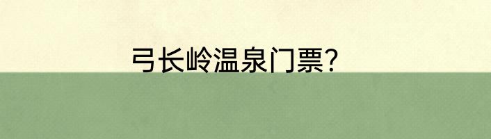 弓长岭温泉门票？