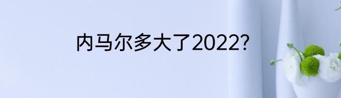 内马尔多大了2022？